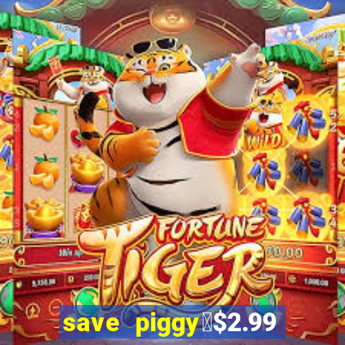 save piggy▼$2.99 to $0.99