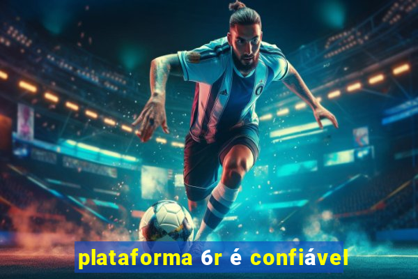 plataforma 6r é confiável