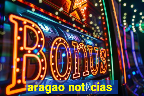 aragao not铆cias