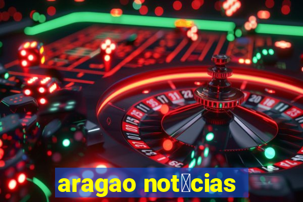 aragao not铆cias