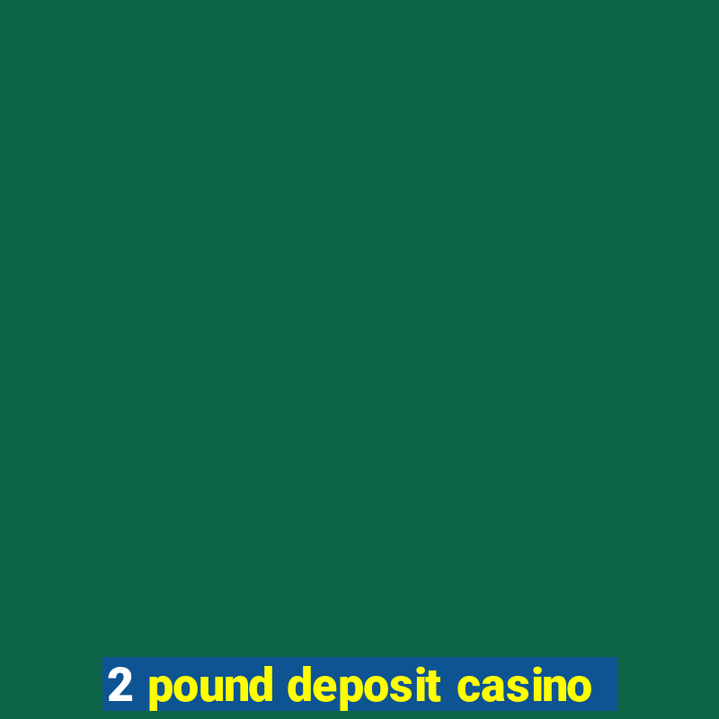 2 pound deposit casino