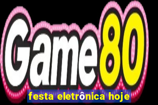 festa eletrônica hoje