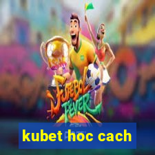 kubet hoc cach