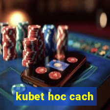 kubet hoc cach