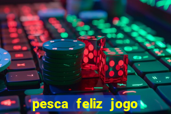 pesca feliz jogo de aposta