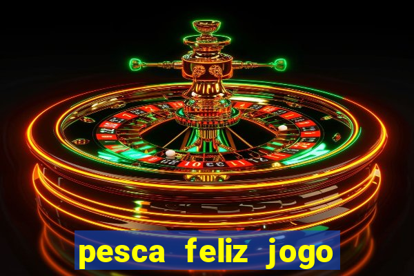 pesca feliz jogo de aposta