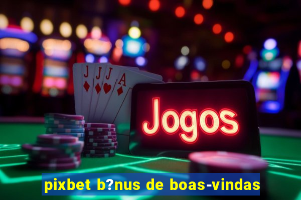 pixbet b?nus de boas-vindas