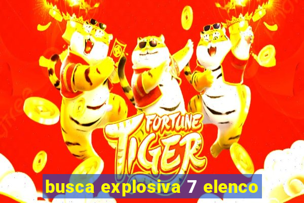 busca explosiva 7 elenco