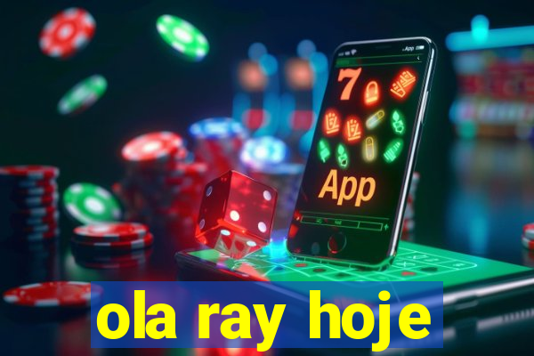 ola ray hoje