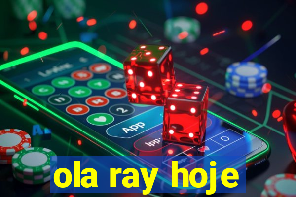 ola ray hoje