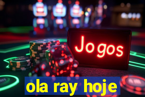 ola ray hoje