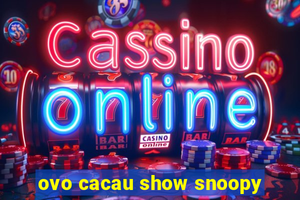 ovo cacau show snoopy