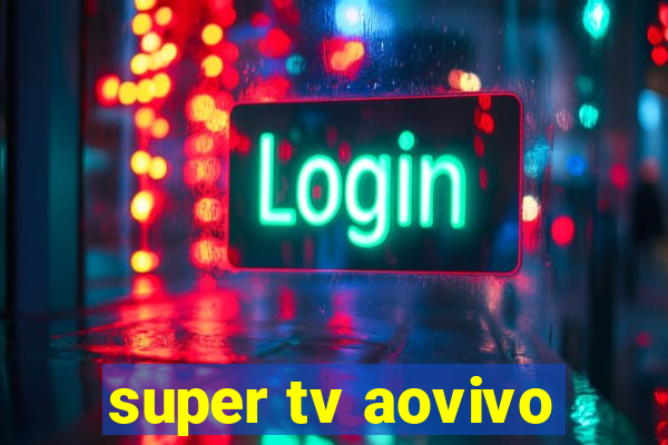 super tv aovivo