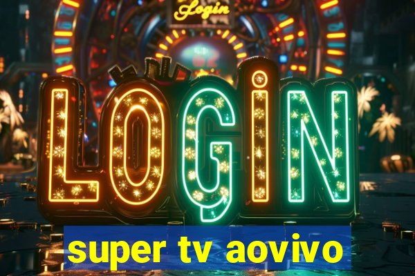 super tv aovivo