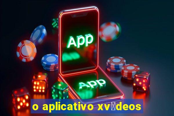 o aplicativo xv铆deos