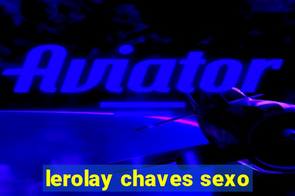 lerolay chaves sexo