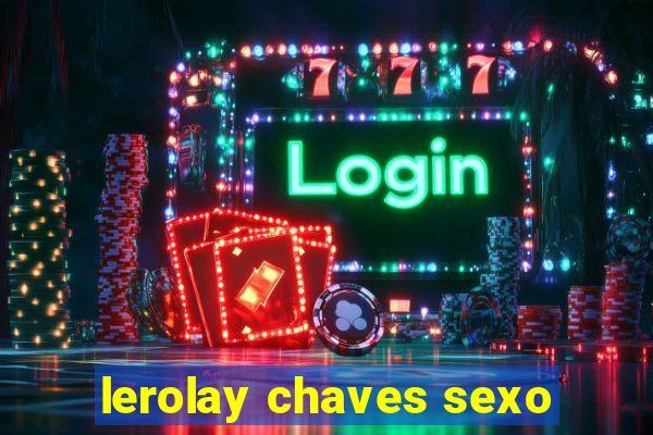 lerolay chaves sexo