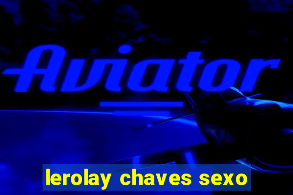 lerolay chaves sexo