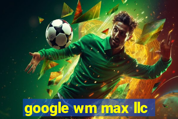 google wm max llc