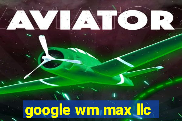 google wm max llc