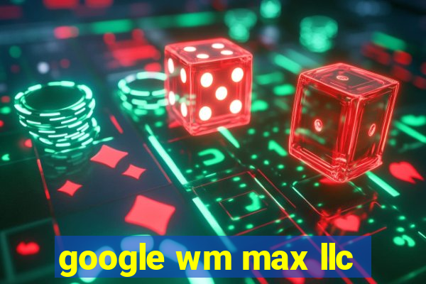 google wm max llc