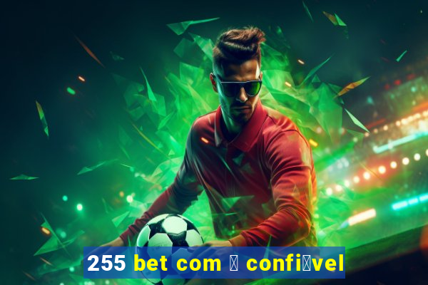 255 bet com 茅 confi谩vel