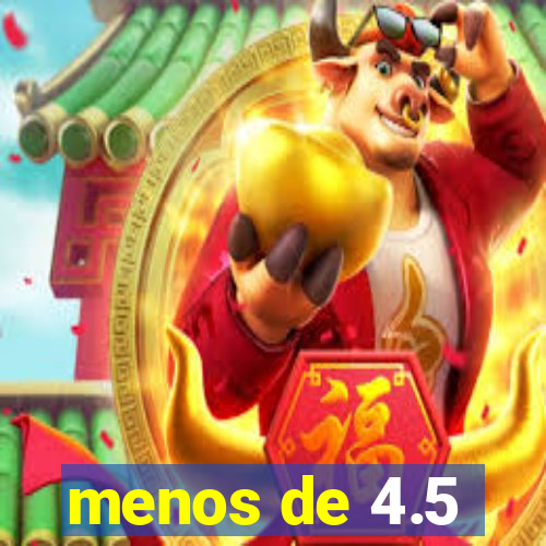 menos de 4.5