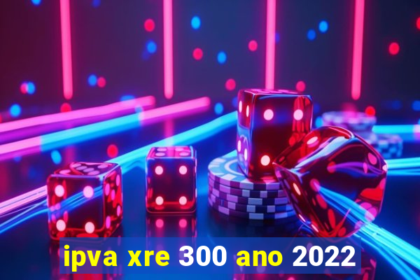 ipva xre 300 ano 2022