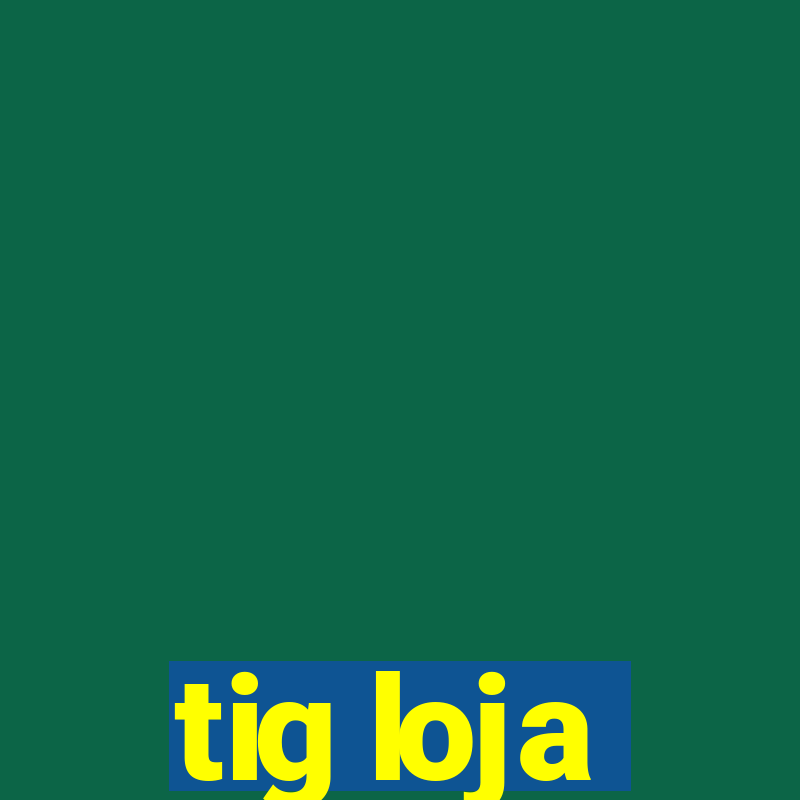 tig loja