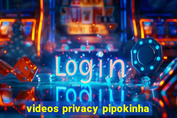 videos privacy pipokinha