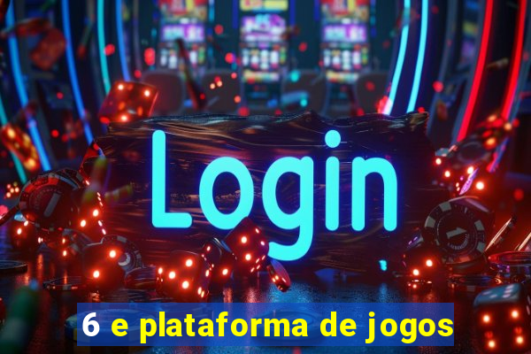 6 e plataforma de jogos