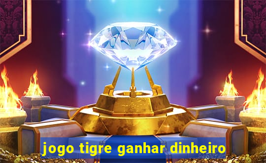 jogo tigre ganhar dinheiro