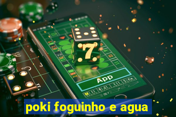 poki foguinho e agua