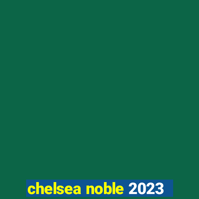 chelsea noble 2023