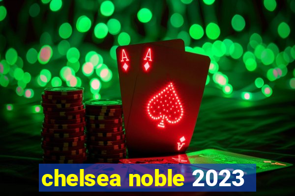 chelsea noble 2023