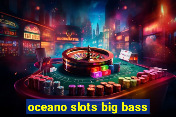 oceano slots big bass