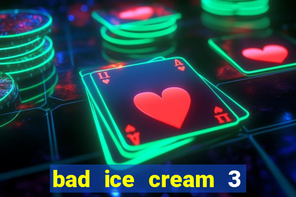 bad ice cream 3 no jogos 360