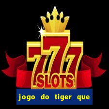 jogo do tiger que ganha dinheiro