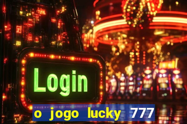 o jogo lucky 777 paga mesmo