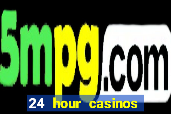 24 hour casinos near me