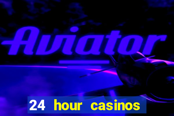 24 hour casinos near me