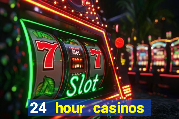 24 hour casinos near me