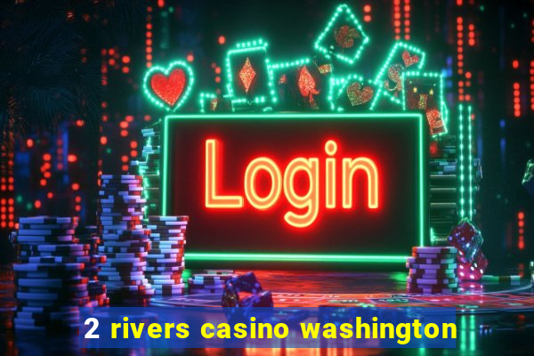 2 rivers casino washington