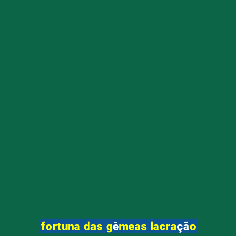 fortuna das gêmeas lacração