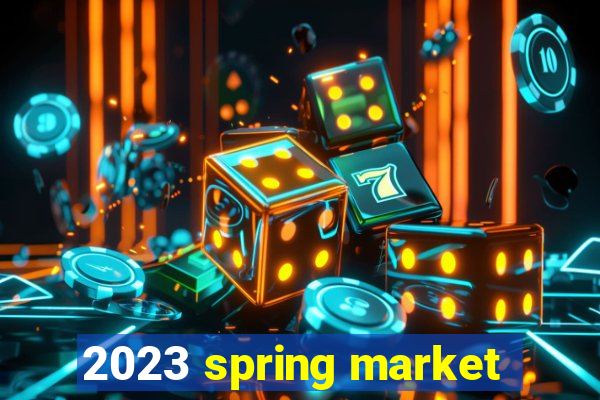 2023 spring market