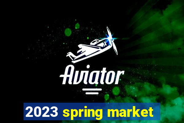 2023 spring market