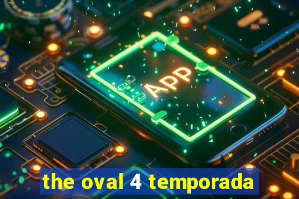 the oval 4 temporada