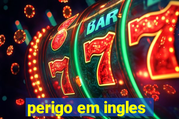 perigo em ingles