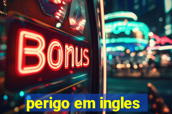 perigo em ingles