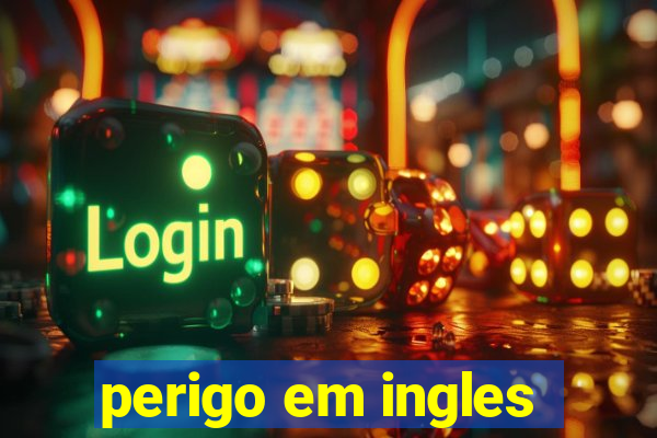 perigo em ingles